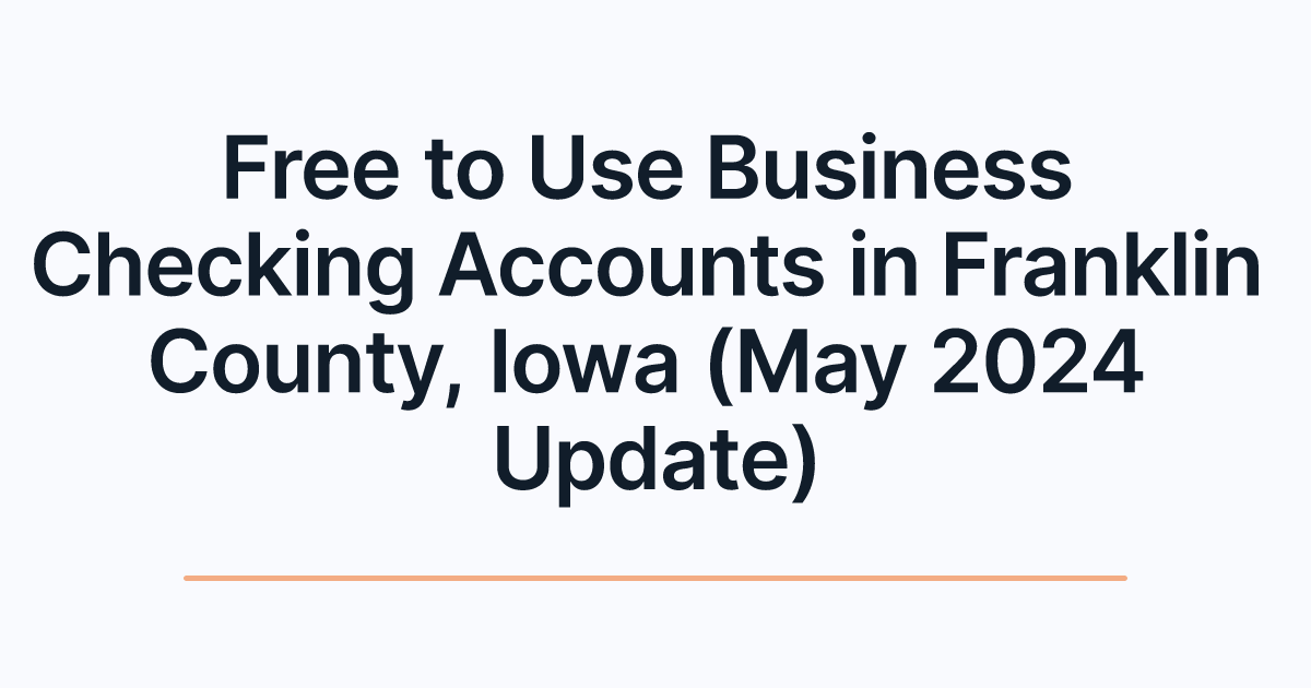 Free to Use Business Checking Accounts in Franklin County, Iowa (May 2024 Update)